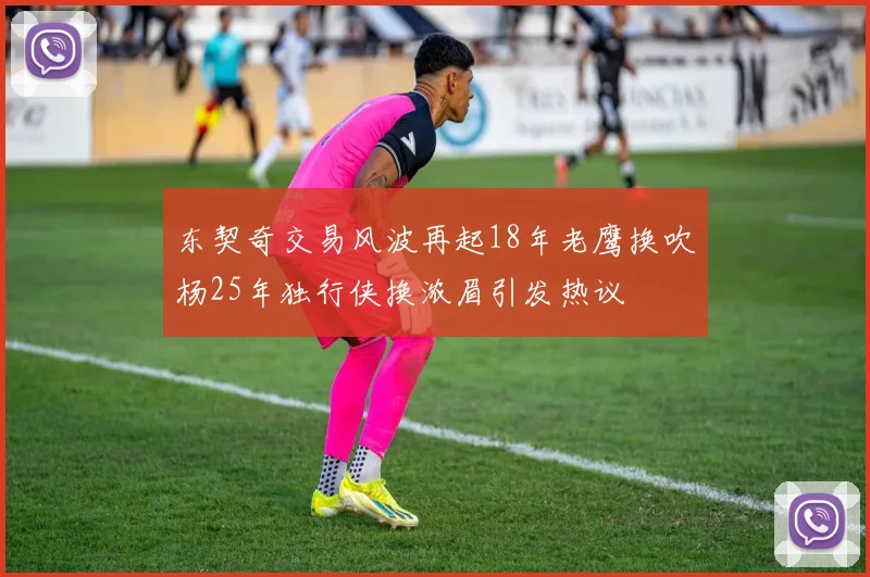 东契奇交易风波再起18年老鹰换吹杨25年独行侠换浓眉引发热议