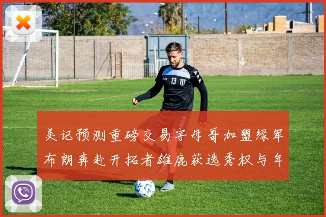 美记预测重磅交易字母哥加盟绿军布朗奔赴开拓者雄鹿获选秀权与年轻球员