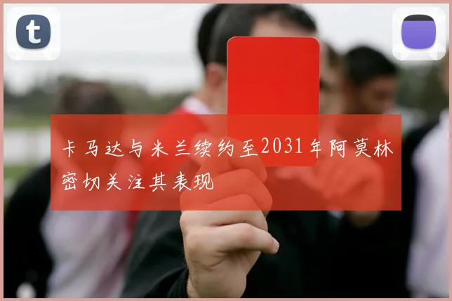 卡马达与米兰续约至2031年阿莫林密切关注其表现