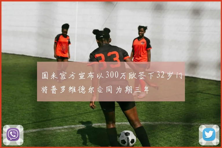 国米官方宣布以300万欧签下32岁门将普罗维德尔合同为期三年