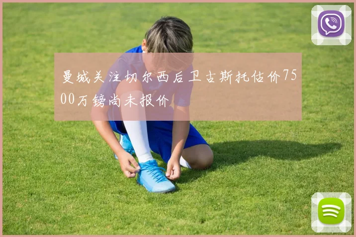 曼城关注切尔西后卫古斯托估价7500万镑尚未报价
