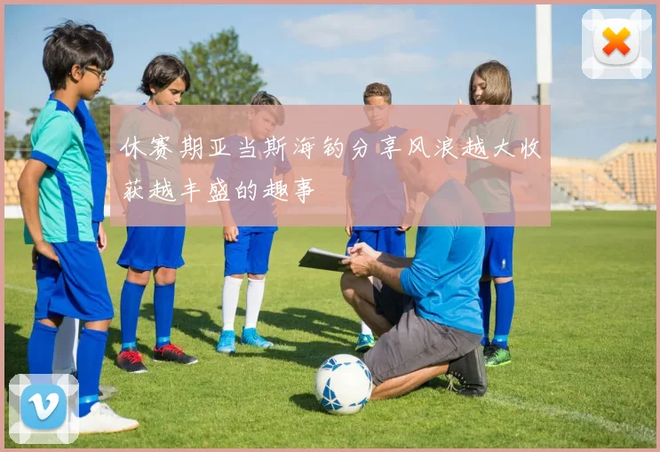 休赛期亚当斯海钓分享风浪越大收获越丰盛的趣事