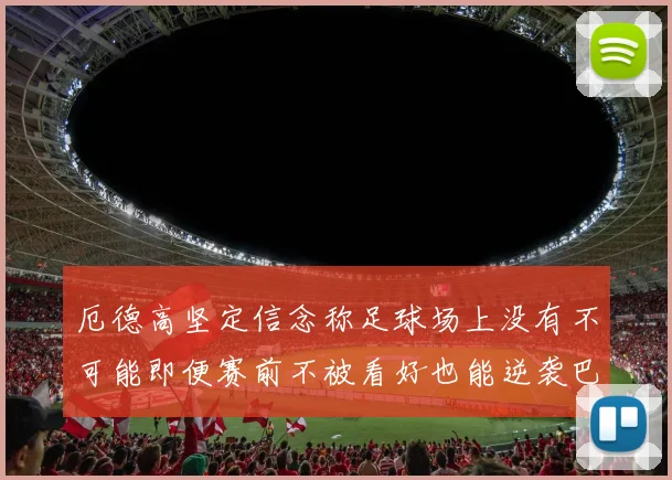 厄德高坚定信念称足球场上没有不可能即便赛前不被看好也能逆袭巴西