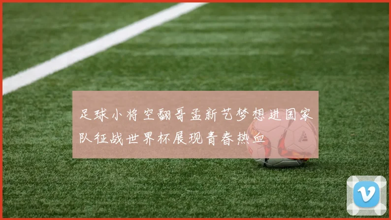 足球小将空翻哥孟新艺梦想进国家队征战世界杯展现青春热血