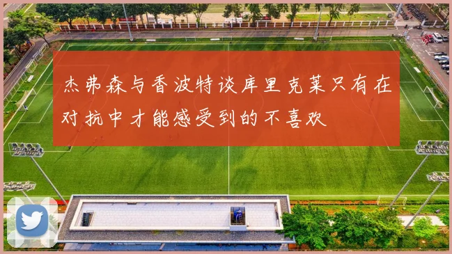 杰弗森与香波特谈库里克莱只有在对抗中才能感受到的不喜欢
