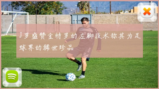 J罗盛赞金特罗的左脚技术称其为足球界的稀世珍品